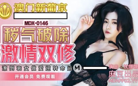MDX0146 สาวน้อยตกอับหน้าใสที่ยอมใช้กายาพลิกชะตา Shen Nana