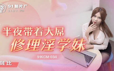 91KCM034 เด็กสาวแซ่บกลางดึกที่โดนซ่อมแบบเร่าร้อน