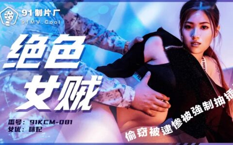 91KCM081 โจรสาวสวยหุ่นเซ็กซี่ที่เผลอพลาดถูกจับได้คามือ