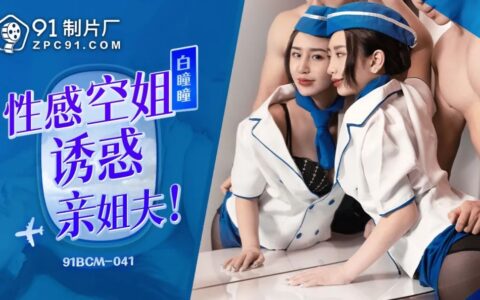 91BCM041 สาวแอร์เซ็กซี่ที่แอบยั่วน้องเขยจนเคลิ้ม